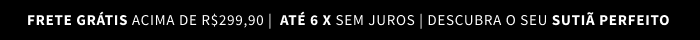 FRETE GRÁTIS ACIMA DE R$279,90 |  ATÉ 6 X SEM JUROS | DESCUBRA O SEU SUTIÃ PERFEITO